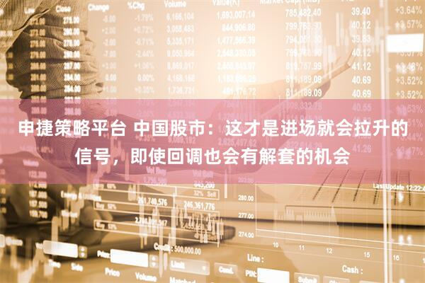 申捷策略平台 中国股市:这才是进场就会拉升的信号,即使回调也会有解套的机会