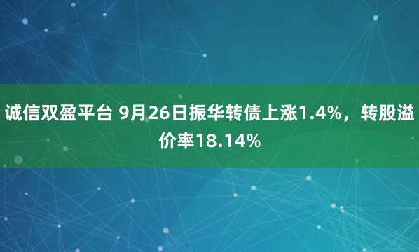 诚信双盈平台 9月26日振华转债上涨1.4%，转股溢价率18.14%