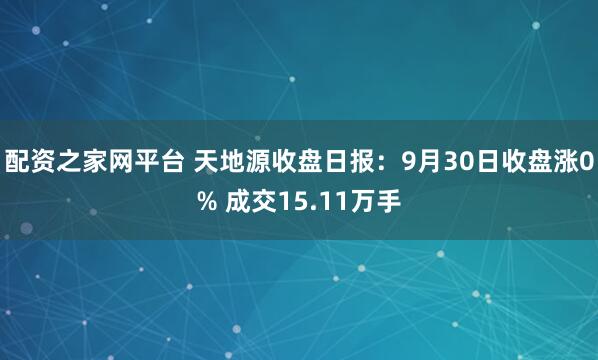 配资之家网平台 天地源收盘日报：9月30日收盘涨0% 成交15.11万手