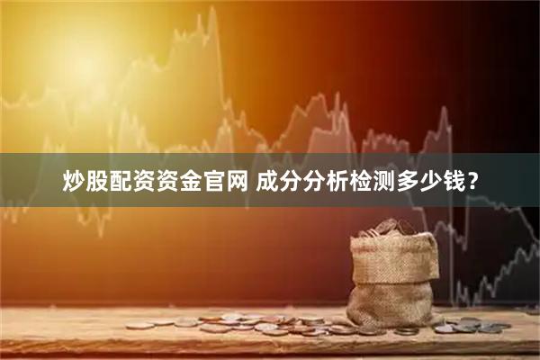 炒股配资资金官网 成分分析检测多少钱？