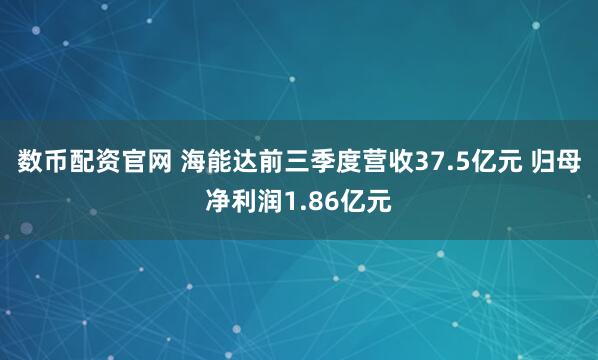 数币配资官网 海能达前三季度营收37.5亿元 归母净利润1.86亿元