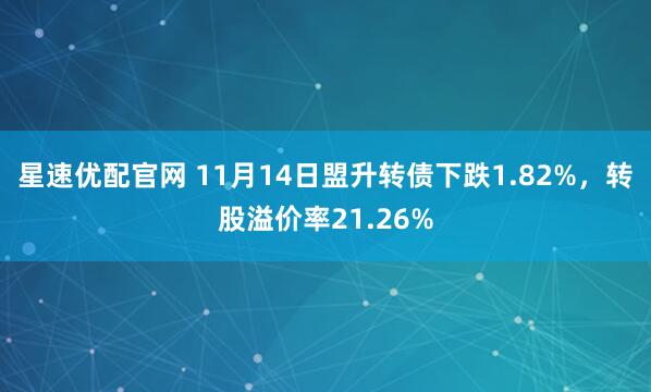 星速优配官网 11月14日盟升转债下跌1.82%，转股溢价率21.26%