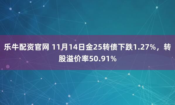 乐牛配资官网 11月14日金25转债下跌1.27%,转股溢价率50.91%