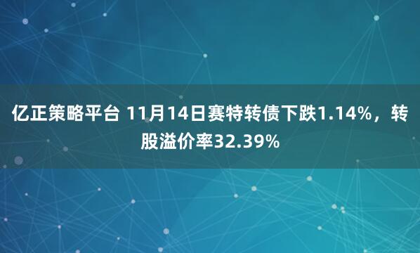 亿正策略平台 11月14日赛特转债下跌1.14%,转股溢价率32.39%