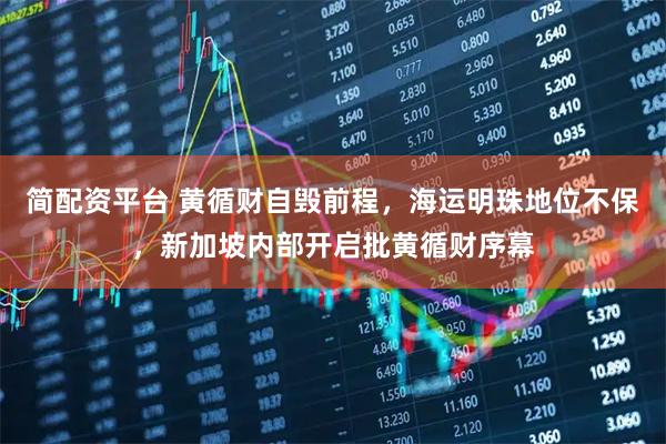 简配资平台 黄循财自毁前程，海运明珠地位不保，新加坡内部开启批黄循财序幕