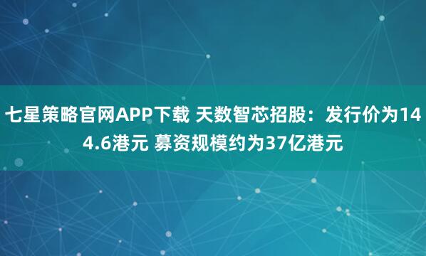 七星策略官网APP下载 天数智芯招股：发行价为144.6港元 募资规模约为37亿港元
