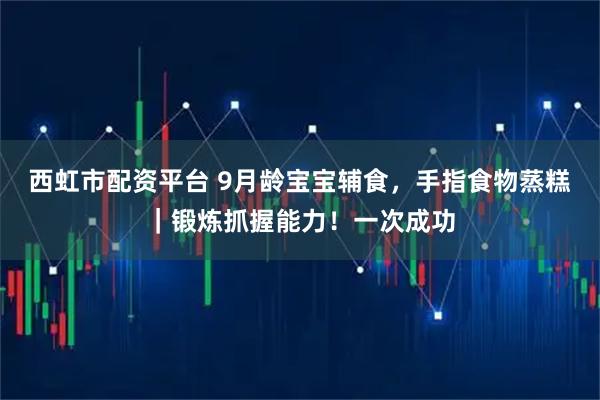 西虹市配资平台 9月龄宝宝辅食，手指食物蒸糕｜锻炼抓握能力！一次成功