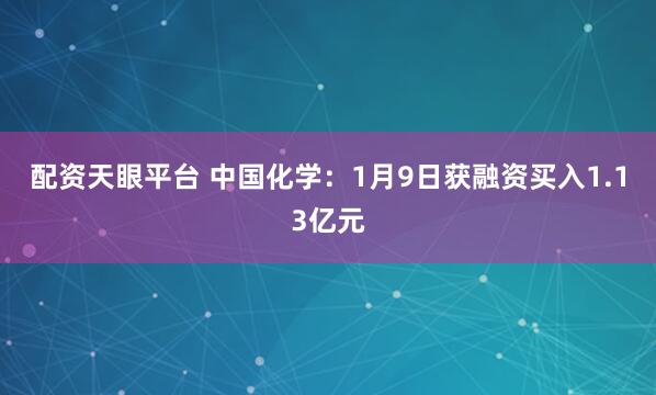 配资天眼平台 中国化学：1月9日获融资买入1.13亿元