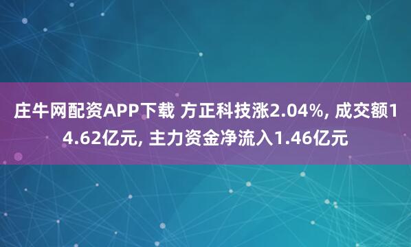 庄牛网配资APP下载 方正科技涨2.04%, 成交额14.62亿元, 主力资金净流入1.46亿元