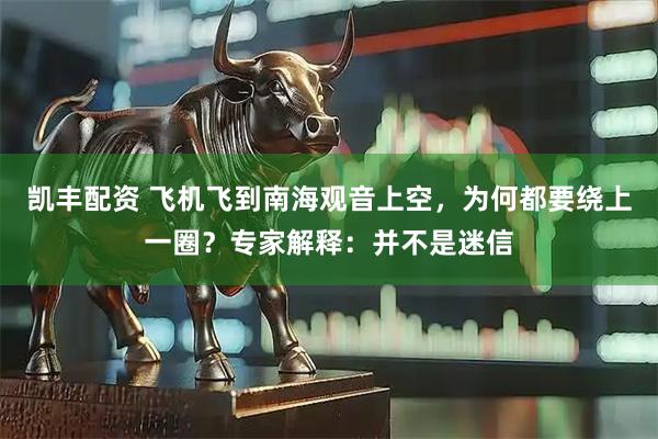 凯丰配资 飞机飞到南海观音上空，为何都要绕上一圈？专家解释：并不是迷信