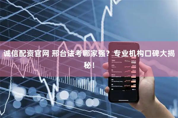 诚信配资官网 邢台法考哪家强？专业机构口碑大揭秘！