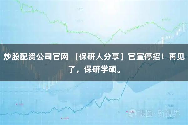 炒股配资公司官网 【保研人分享】官宣停招！再见了，保研学硕。