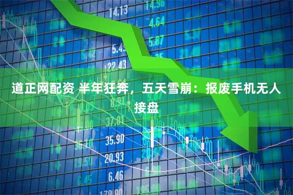 道正网配资 半年狂奔，五天雪崩：报废手机无人接盘