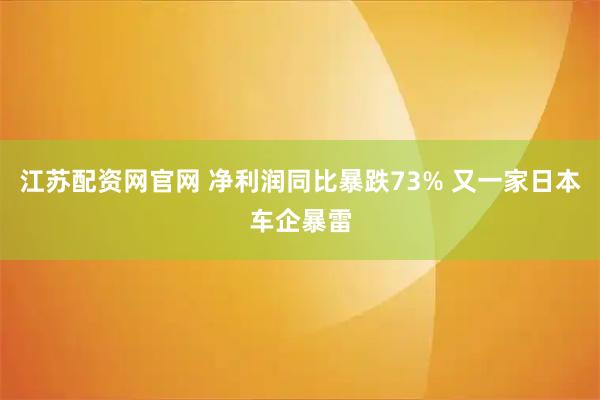 江苏配资网官网 净利润同比暴跌73% 又一家日本车企暴雷