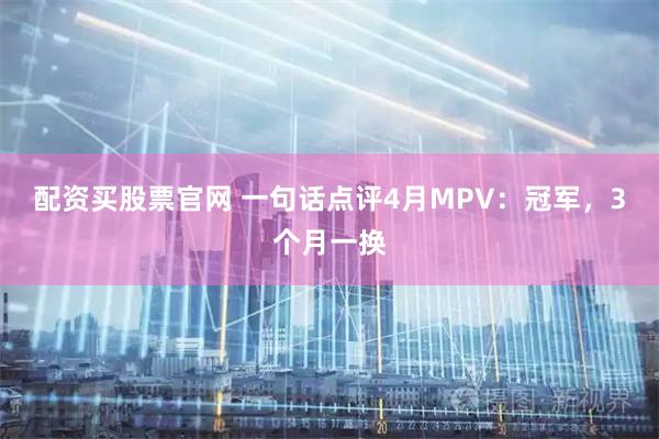 配资买股票官网 一句话点评4月MPV：冠军，3个月一换